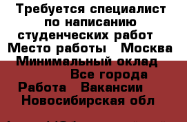 Требуется специалист по написанию студенческих работ › Место работы ­ Москва › Минимальный оклад ­ 10 000 - Все города Работа » Вакансии   . Новосибирская обл.